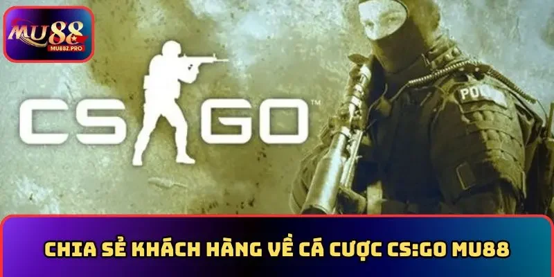 Chia sẻ khách hàng về cá cược Cs:go MU88