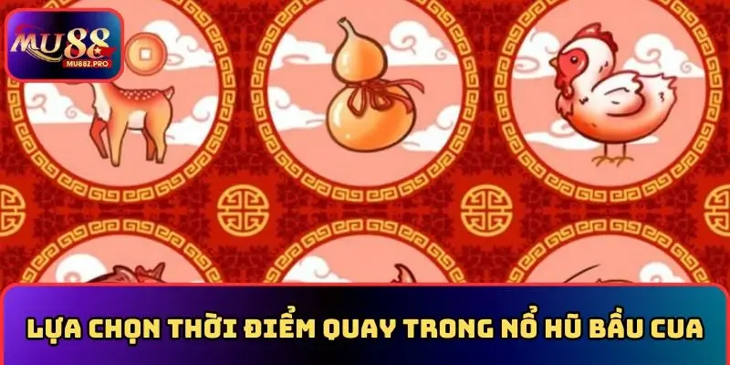 Cần lựa chọn thời điểm quay trong nổ hũ bầu cua