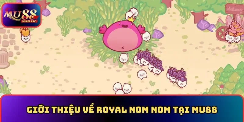 Giới thiệu chi tiết về royal nom nom tại MU88